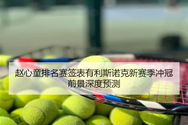 赵心童排名赛签表有利斯诺克新赛季冲冠前景深度预测